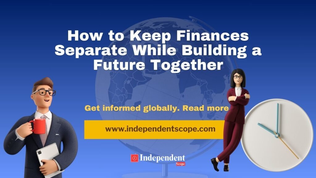 How to Keep Finances Separate While Building a Future Together