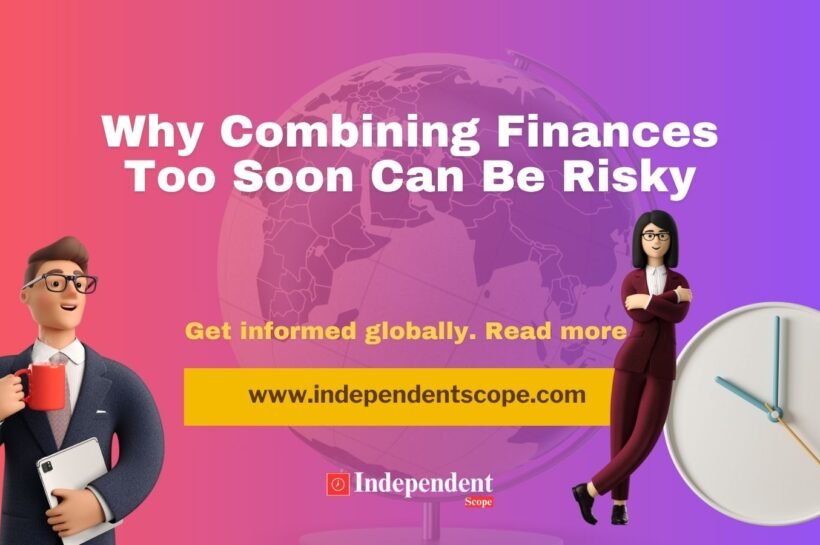 Why Combining Finances Too Soon Can Be Risky